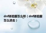 dnf體驗服怎么樣（dnf體驗服怎么進去）