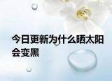 今日更新為什么曬太陽(yáng)會(huì)變黑