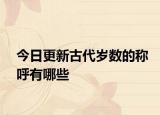 今日更新古代歲數(shù)的稱呼有哪些