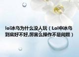 lol冰鳥為什么沒人玩（Lol中冰鳥到底好不好,厲害么操作不是問題）