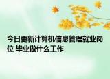 今日更新計(jì)算機(jī)信息管理就業(yè)崗位 畢業(yè)做什么工作