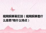 視網(wǎng)膜屏幕區(qū)別（視網(wǎng)膜屏是什么意思?有什么特點）