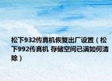 松下932傳真機恢復出廠設置（松下992傳真機 存儲空間已滿如何清除）