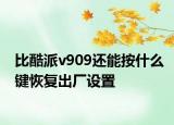 比酷派v909還能按什么鍵恢復(fù)出廠設(shè)置