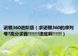 諾頓360進階版（求諾頓360的序列號?高分求救!!!!!!!速度啊!!!!!!）