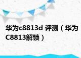 華為c8813d 評測（華為C8813解鎖）