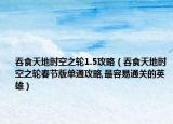 吞食天地時空之輪1.5攻略（吞食天地時空之輪春節(jié)版單通攻略,最容易通關(guān)的英雄）