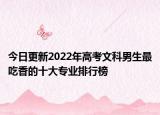 今日更新2022年高考文科男生最吃香的十大專業(yè)排行榜