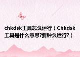 chkdsk工具怎么運(yùn)行（Chkdsk工具是什么意思?要腫么運(yùn)行?）