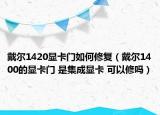 戴爾1420顯卡門如何修復(fù)（戴爾1400的顯卡門 是集成顯卡 可以修嗎）
