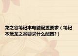 龍之谷筆記本電腦配置要求（筆記本玩龍之谷要求什么配置?）