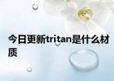 今日更新tritan是什么材質(zhì)