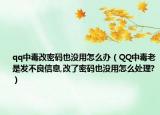 qq中毒改密碼也沒用怎么辦（QQ中毒老是發(fā)不良信息,改了密碼也沒用怎么處理?）