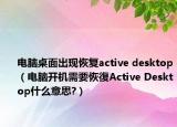 電腦桌面出現(xiàn)恢復(fù)active desktop（電腦開機(jī)需要恢復(fù)Active Desktop什么意思?）