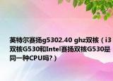 英特爾賽揚(yáng)g5302.40 ghz雙核（i3雙核G530和Intel賽揚(yáng)雙核G530是同一種CPU嗎?）