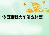 今日更新火車怎么補票
