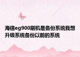 海信eg900刷機是備份系統(tǒng)我想升級系統(tǒng)備份以前的系統(tǒng)