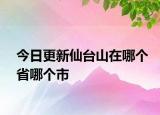 今日更新仙臺(tái)山在哪個(gè)省哪個(gè)市