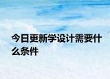 今日更新學(xué)設(shè)計(jì)需要什么條件