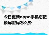 今日更新oppo手機忘記鎖屏密碼怎么辦