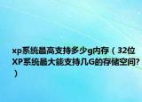 xp系統(tǒng)最高支持多少g內(nèi)存（32位XP系統(tǒng)最大能支持幾G的存儲空間?）