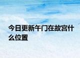 今日更新午門在故宮什么位置