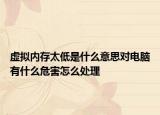 虛擬內(nèi)存太低是什么意思對電腦有什么危害怎么處理