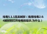 綠毒5.1.1完美越獄（我用綠毒2.0.4越獄時(shí)打開(kāi)綠毒的提示,為什么）