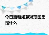 今日更新如意琳瑯圖集是什么