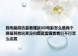 我電腦用迅雷看播放3D電影怎么是兩個屏幕其他玩家沒問題就雷霆看看行不行怎么設(shè)置