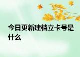 今日更新建檔立卡號(hào)是什么