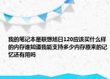 我的筆記本是聯(lián)想旭日120應(yīng)該買什么樣的內(nèi)存誰知道我能支持多少內(nèi)存原來的記憶還有用嗎