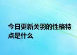 今日更新關(guān)羽的性格特點(diǎn)是什么