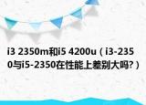 i3 2350m和i5 4200u（i3-2350與i5-2350在性能上差別大嗎?）
