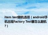 item test刷機(jī)選項(xiàng)（android手機(jī)出現(xiàn)Factory Test要怎么刷機(jī)?）