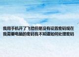 我用手機(jī)開了飛信但是沒有設(shè)置密碼現(xiàn)在我需要電腦的密碼我不知道如何處理密碼