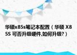 華碩x85s筆記本配置（華碩 X85S 可否升級硬件,如何升級?）