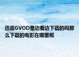 迅雷GVOD是邊看邊下載的嗎那么下載的電影在哪里呢
