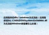 應用程序或dllc:\windows為無效的（應用程序或DLL C:WINDOWSsystem32d3d8thk.dll為無效的Windows映像要怎么處理）