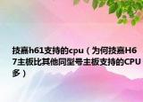 技嘉h61支持的cpu（為何技嘉H67主板比其他同型號主板支持的CPU多）