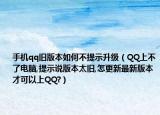 手機(jī)qq舊版本如何不提示升級（QQ上不了電腦,提示說版本太舊,怎更新最新版本才可以上QQ?）