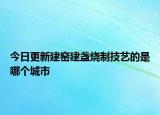 今日更新建窯建盞燒制技藝的是哪個城市
