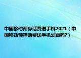 中國(guó)移動(dòng)預(yù)存話費(fèi)送手機(jī)2021（中國(guó)移動(dòng)預(yù)存話費(fèi)送手機(jī)劃算嗎?）