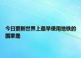 今日更新世界上最早使用地鐵的國家是