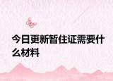 今日更新暫住證需要什么材料