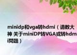 minidp和vga轉(zhuǎn)hdmi（請教大神 關于miniDP轉(zhuǎn)VGA或轉(zhuǎn)hdmi問題）