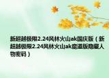 新超越極限2.24風林火山ak國慶版（新超越極限2.24風林火山ak魔道版隱藏人物密碼）