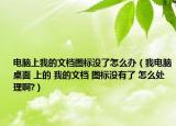 電腦上我的文檔圖標沒了怎么辦（我電腦桌面 上的 我的文檔 圖標沒有了 怎么處理啊?）