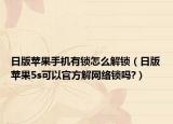 日版蘋果手機(jī)有鎖怎么解鎖（日版蘋果5s可以官方解網(wǎng)絡(luò)鎖嗎?）