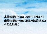 未能恢復(fù)iPhone 3194（iPhone未能恢復(fù)iphone 發(fā)生未知錯誤3194 怎么處理）